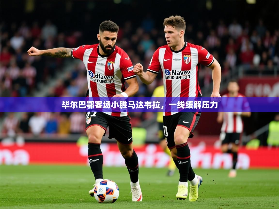 2025米兰体育下载毕尔巴鄂客场小胜马达韦拉，一线缓解压力  第3张