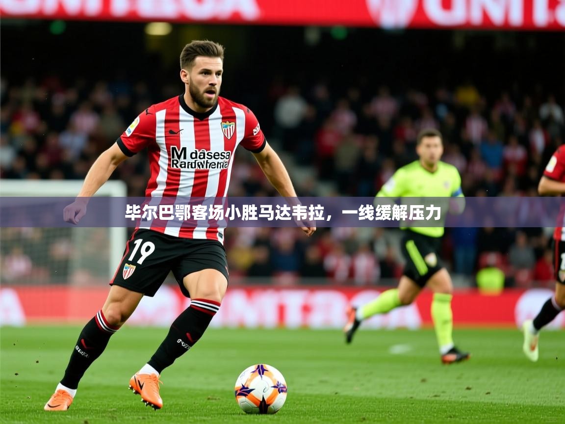 2025米兰体育下载毕尔巴鄂客场小胜马达韦拉，一线缓解压力  第4张