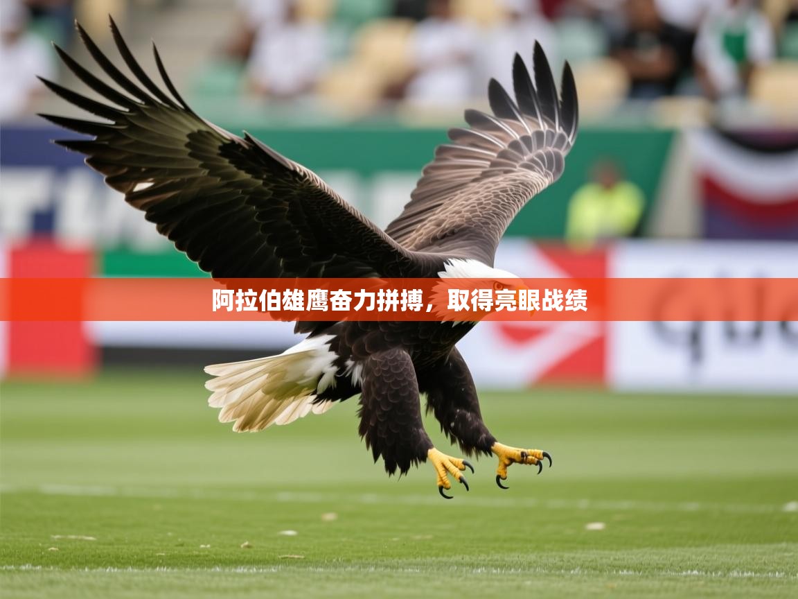 2026米兰体育是正规的吗阿拉伯雄鹰奋力拼搏,取得亮眼战绩 第3张