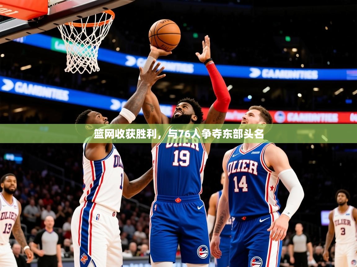 2026米兰体育官网网页版篮网收获胜利，与76人争夺东部头名  第4张