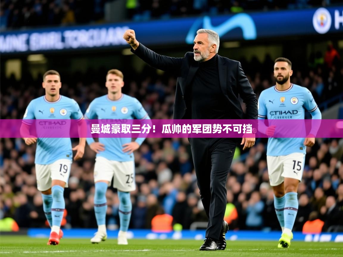 2026米兰体育网站拉斯帕尔马斯赞助商曼城豪取三分！瓜帅的军团势不可挡  第2张