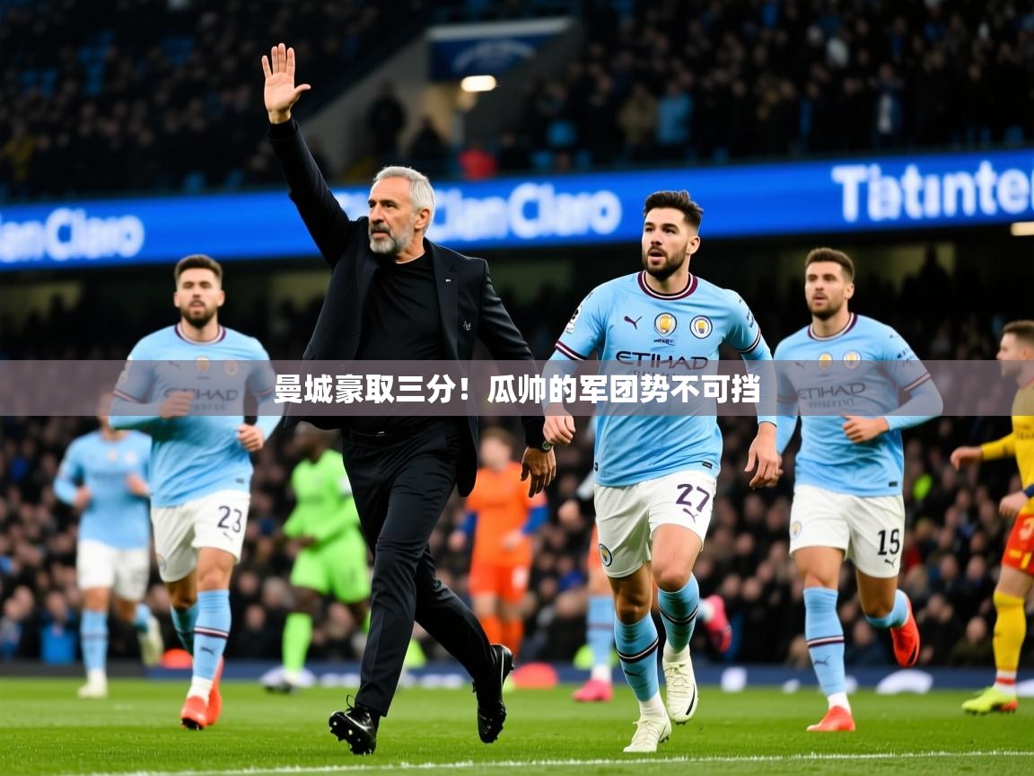 2026米兰体育网站拉斯帕尔马斯赞助商曼城豪取三分！瓜帅的军团势不可挡  第3张