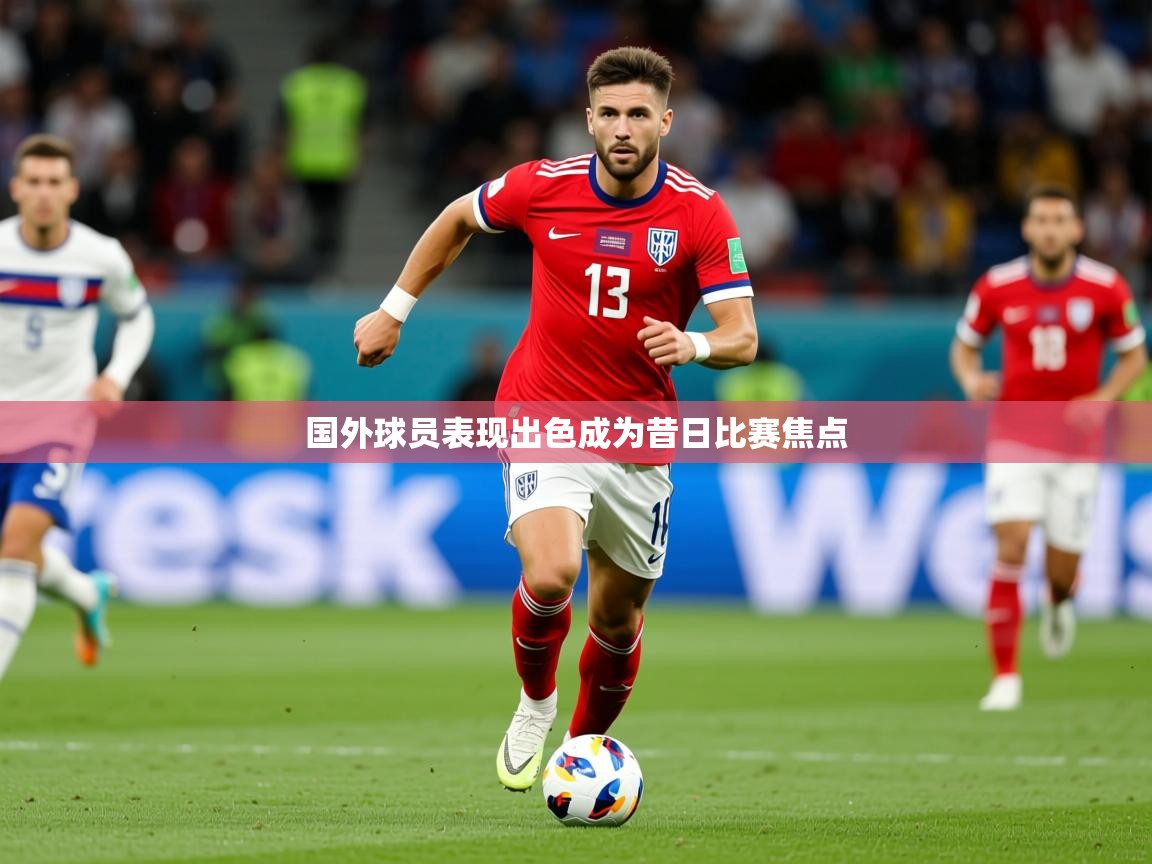 2026米兰体育官网入口国外球员表现出色成为昔日比赛焦点