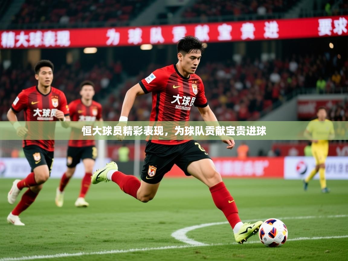 2026米兰体育恒大球员精彩表现，为球队贡献宝贵进球