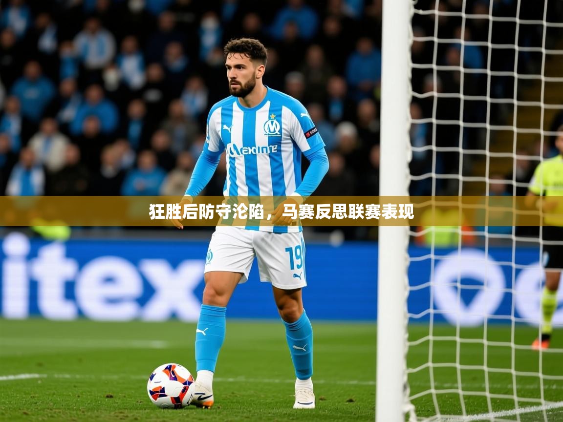 2026米兰体育电脑版官网狂胜后防守沦陷，马赛反思联赛表现