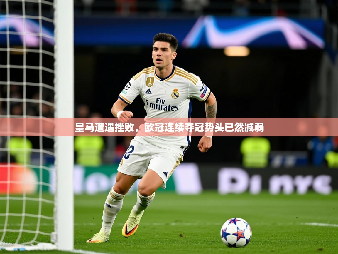2026米兰体育官方客户端下载皇马遭遇挫败，欧冠连续夺冠势头已然减弱  第1张