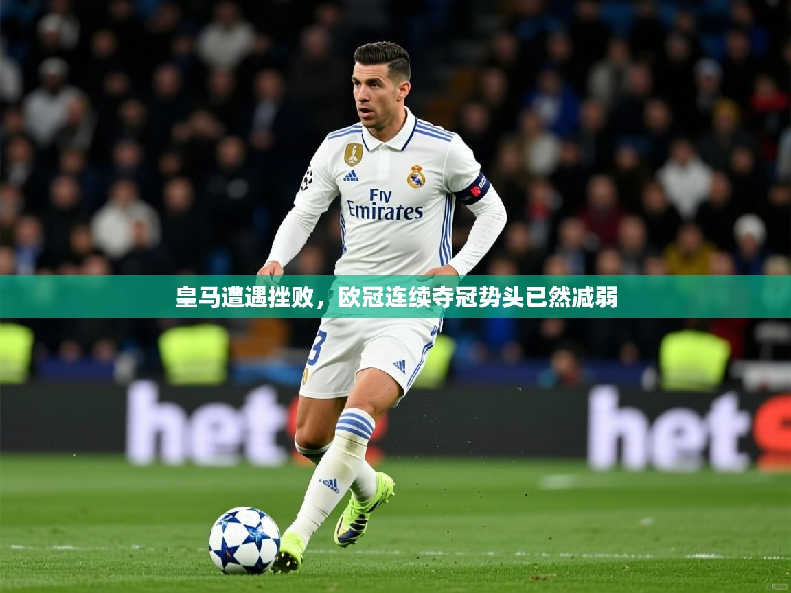 2026米兰体育官方客户端下载皇马遭遇挫败，欧冠连续夺冠势头已然减弱  第2张