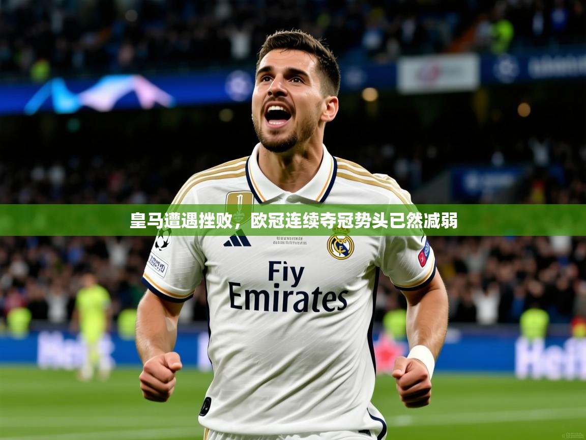 2026米兰体育官方客户端下载皇马遭遇挫败，欧冠连续夺冠势头已然减弱  第4张