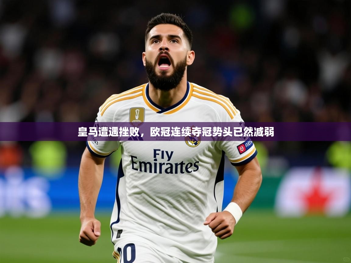 2026米兰体育官方客户端下载皇马遭遇挫败，欧冠连续夺冠势头已然减弱  第3张