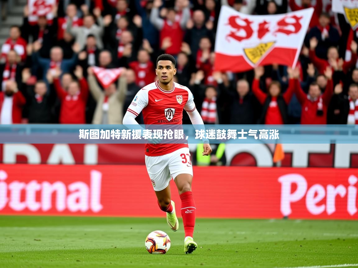 2026米兰体育app下载斯图加特新援表现抢眼，球迷鼓舞士气高涨  第1张