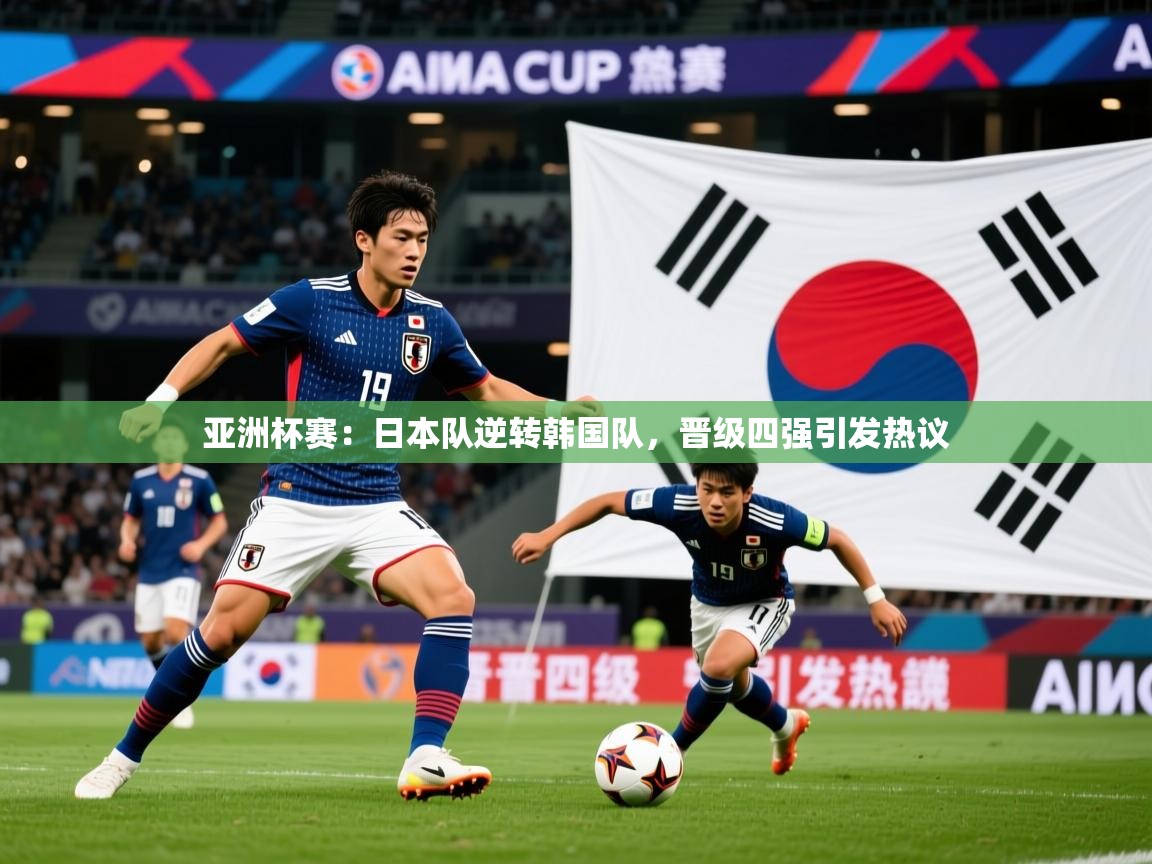 2026米兰体育官方客户端下载亚洲杯赛：日本队逆转韩国队，晋级四强引发热议  第4张