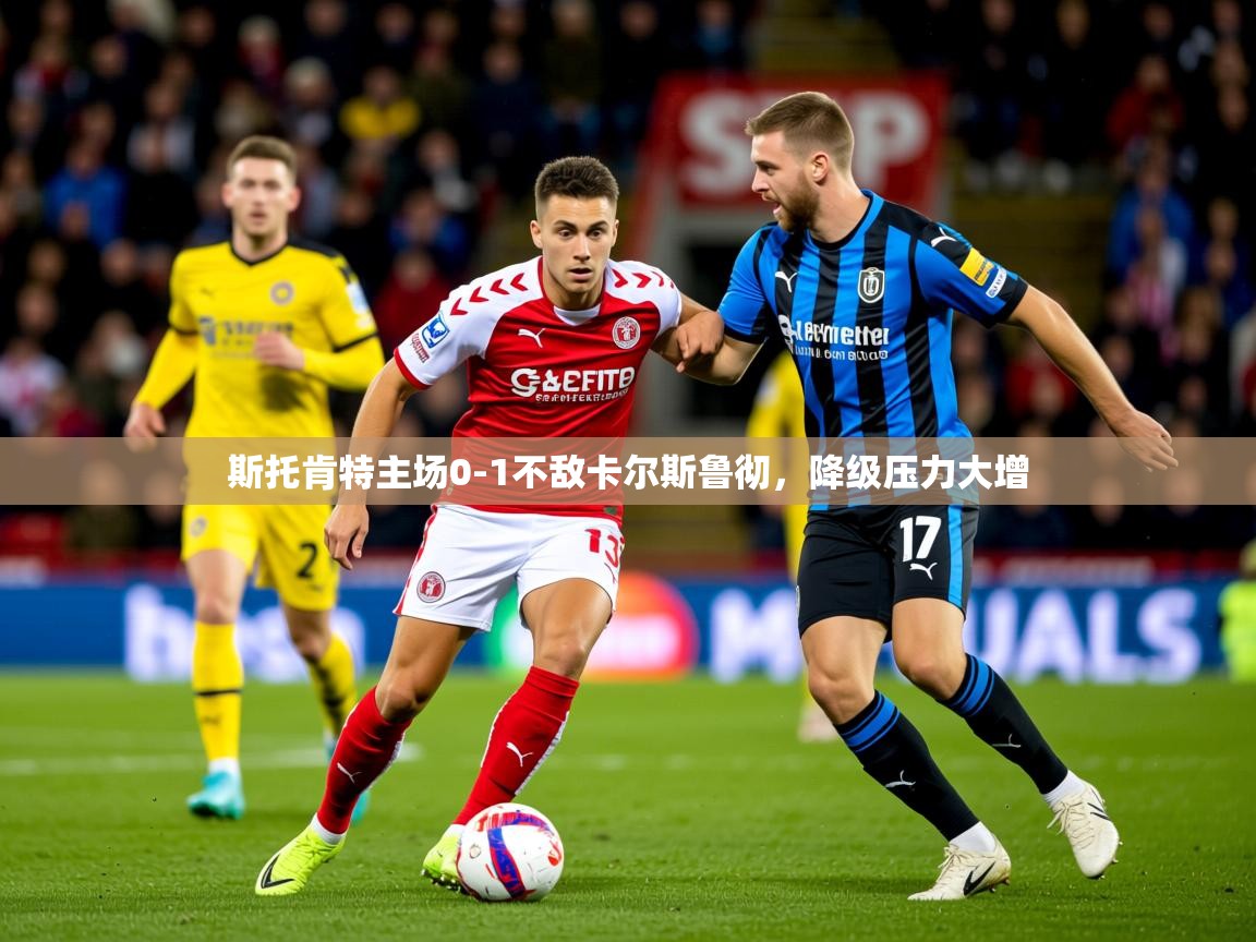 2026米兰体育网页版登录斯托肯特主场0-1不敌卡尔斯鲁彻,降级压力大增 第1张