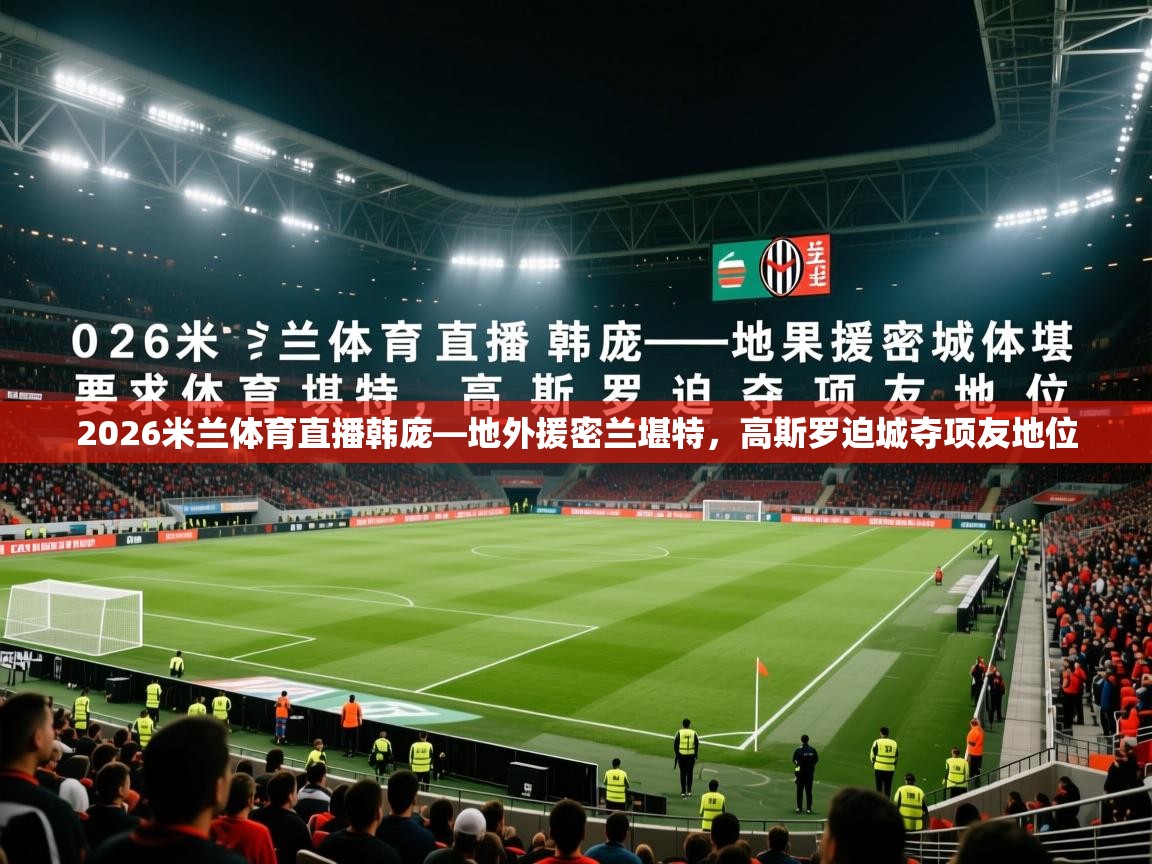 2026米兰体育直播韩庞—地外援密兰堪特,高斯罗迫城夺项友地位