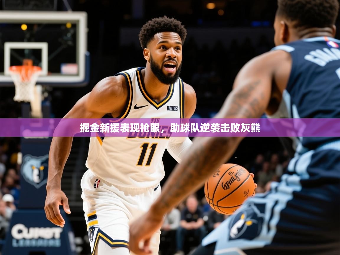 2026米兰体育app下载掘金新援表现抢眼，助球队逆袭击败灰熊  第2张