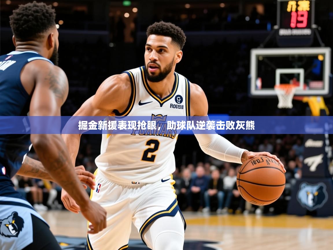 2026米兰体育app下载掘金新援表现抢眼，助球队逆袭击败灰熊  第3张