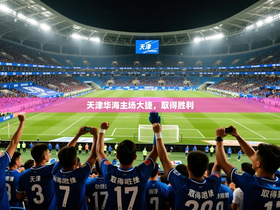 2026米兰体育直播天津华海主场大捷，取得胜利  第3张