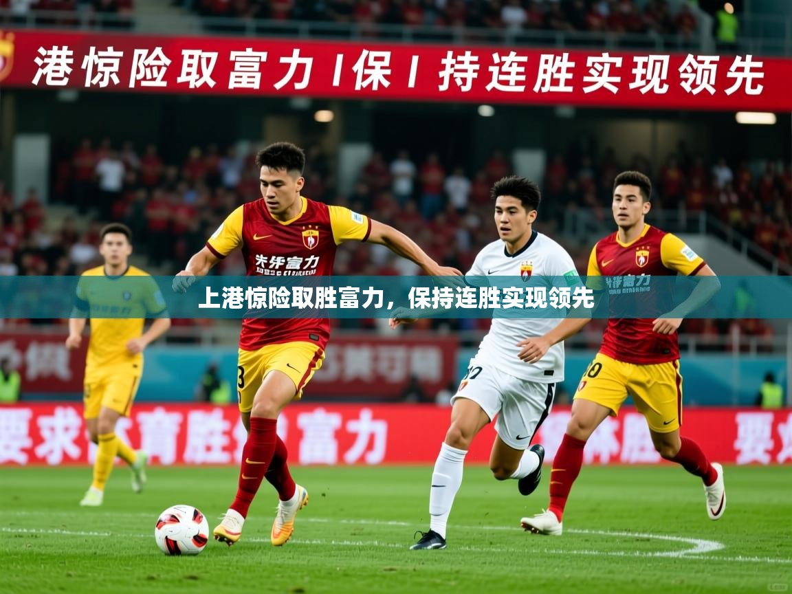 2026米兰体育电脑版官网上港惊险取胜富力,保持连胜实现领先