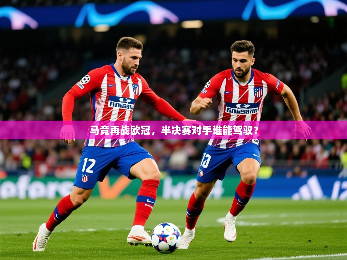 2026米兰体育报马竞再战欧冠，半决赛对手谁能驾驭？  第2张