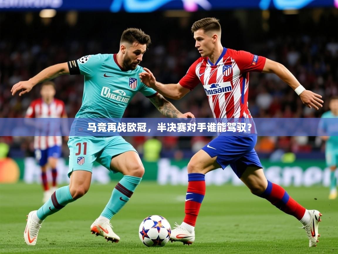 2026米兰体育报马竞再战欧冠，半决赛对手谁能驾驭？  第4张