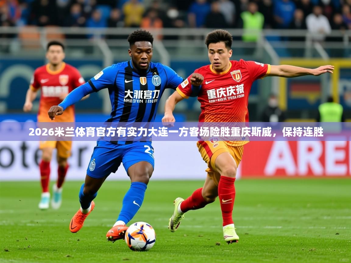 2026米兰体育官方有实力大连一方客场险胜重庆斯威，保持连胜