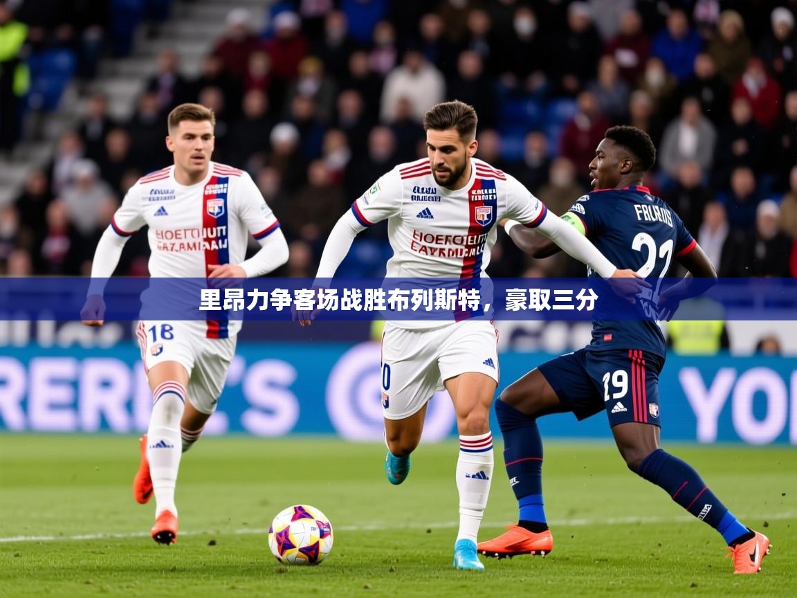 2026米兰体育电脑版官网里昂力争客场战胜布列斯特，豪取三分  第3张