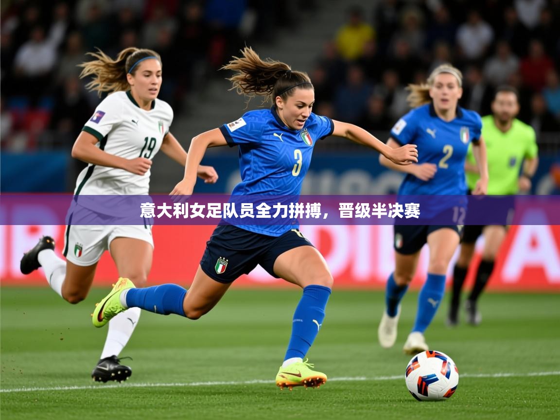 2026米兰体育网站拉斯帕尔马斯赞助商意大利女足队员全力拼搏，晋级半决赛