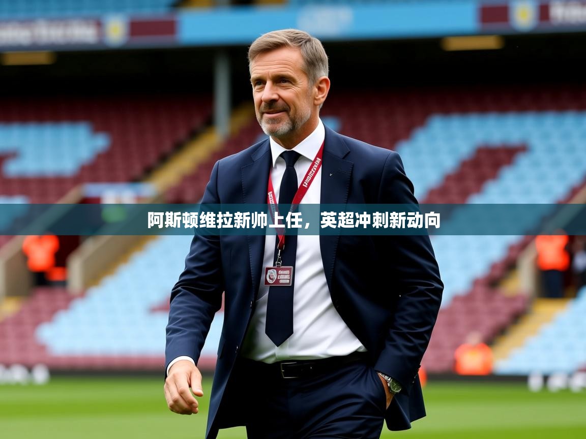 2026米兰体育官网阿斯顿维拉新帅上任，英超冲刺新动向