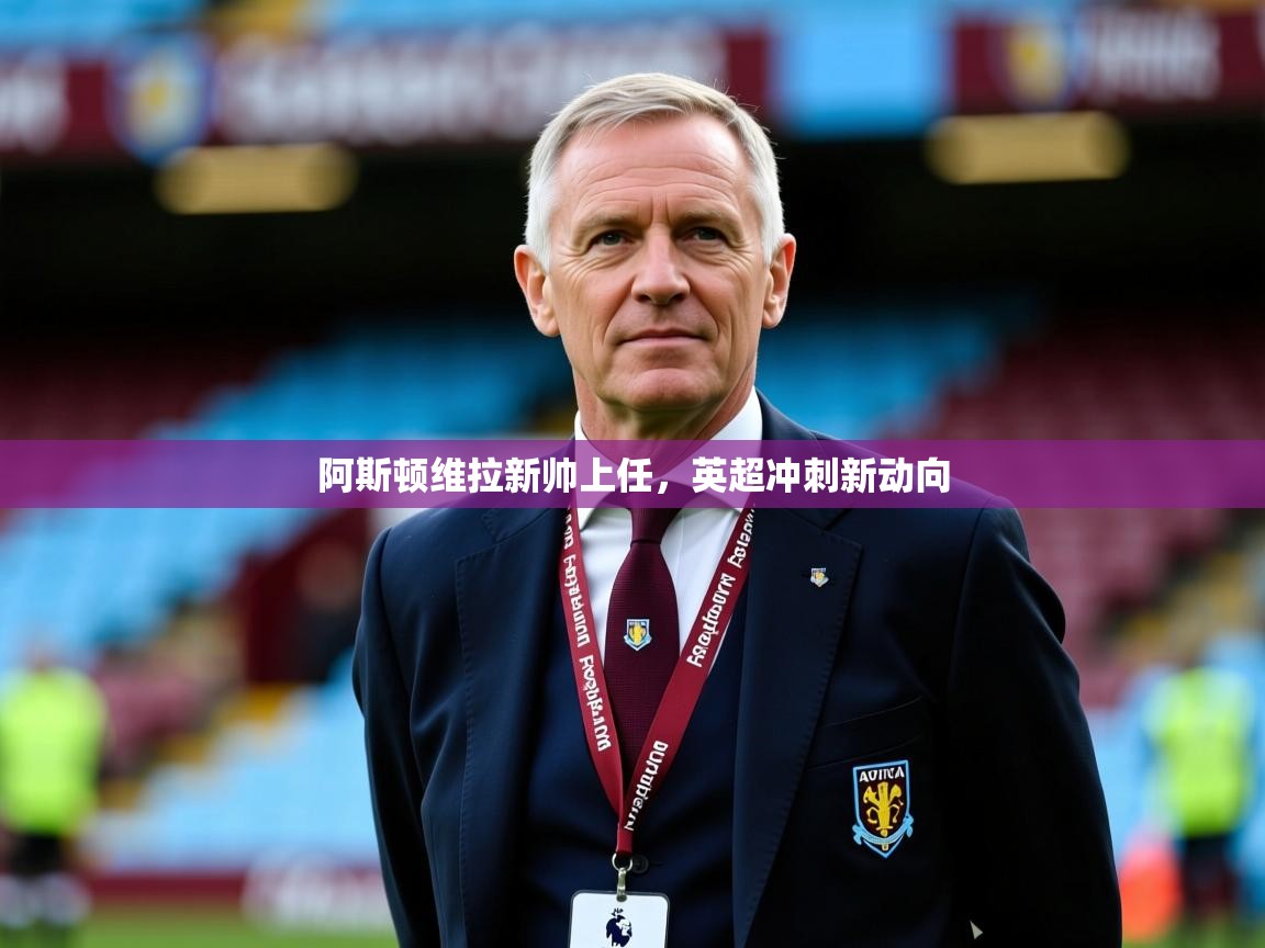 2026米兰体育官网阿斯顿维拉新帅上任，英超冲刺新动向  第2张