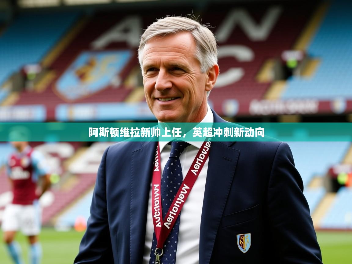 2026米兰体育官网阿斯顿维拉新帅上任，英超冲刺新动向  第3张