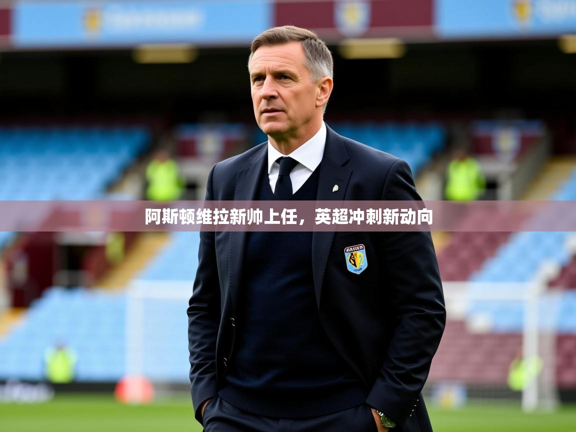 2026米兰体育官网阿斯顿维拉新帅上任，英超冲刺新动向  第4张