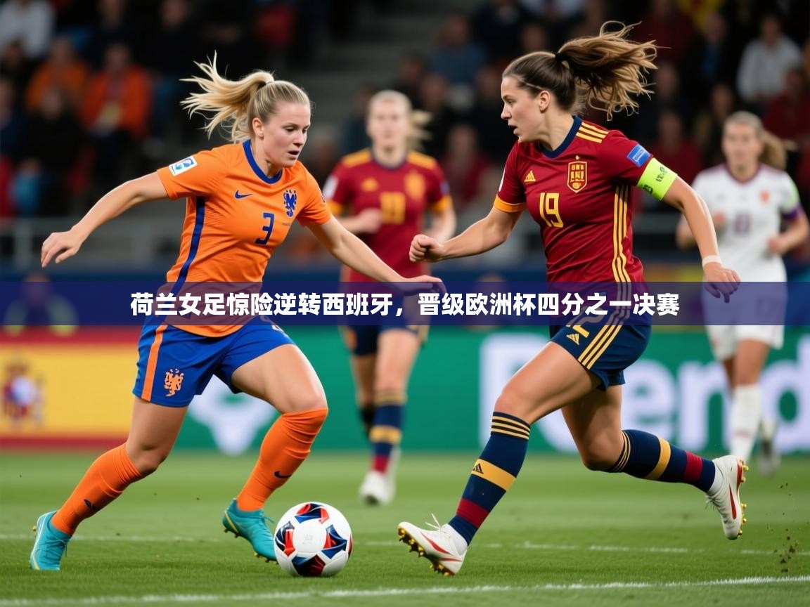 2026米兰体育网站拉斯帕尔马斯赞助商荷兰女足惊险逆转西班牙，晋级欧洲杯四分之一决赛  第2张