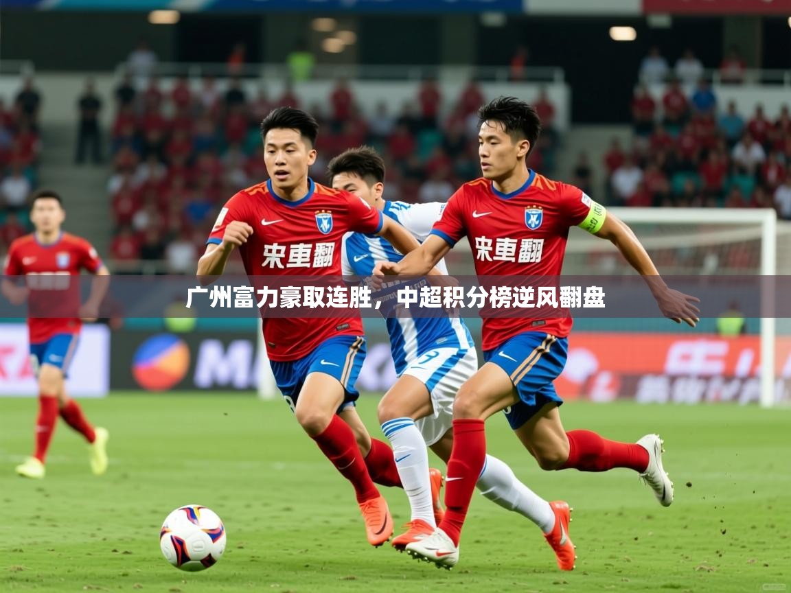 2026米兰体育官方客户端下载广州富力豪取连胜，中超积分榜逆风翻盘