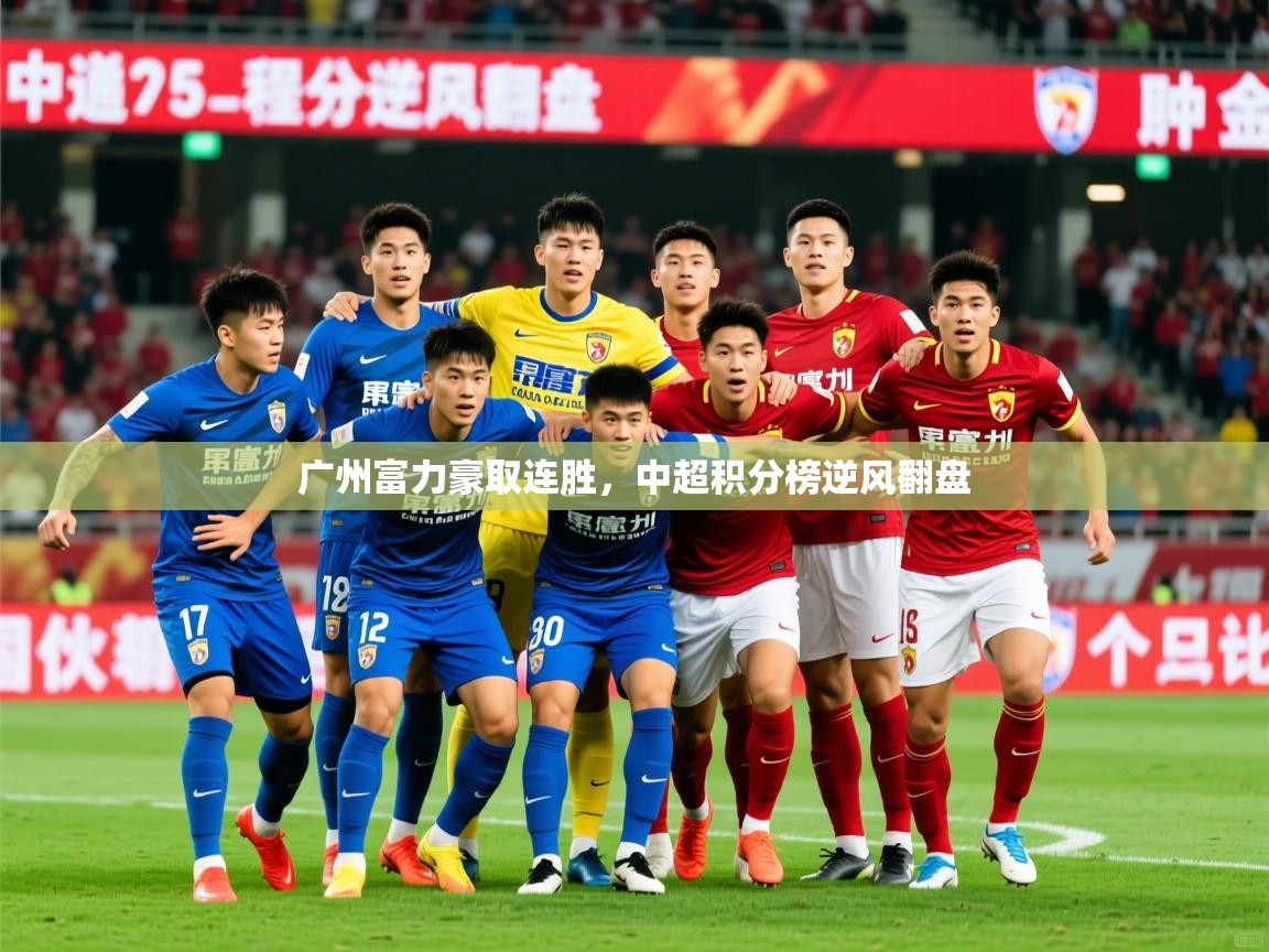 2026米兰体育官方客户端下载广州富力豪取连胜,中超积分榜逆风翻盘 第4张