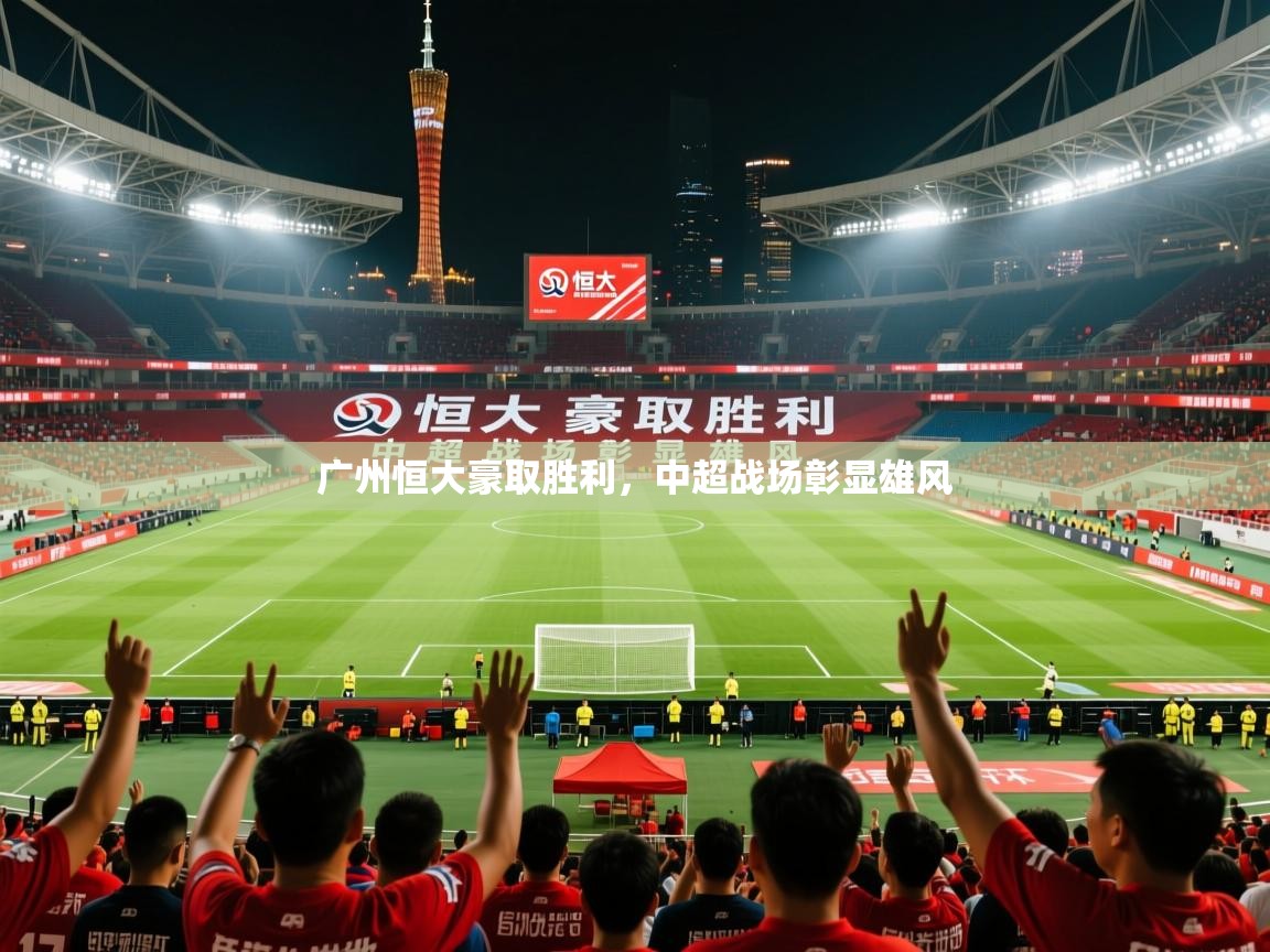 2026米兰体育app官网下载广州恒大豪取胜利,中超战场彰显雄风 第4张