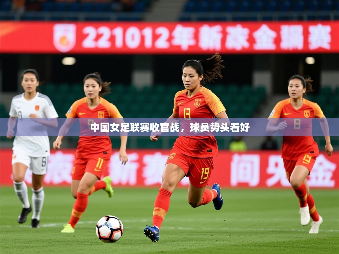 2026米兰体育官网网页版中国女足联赛收官战,球员势头看好