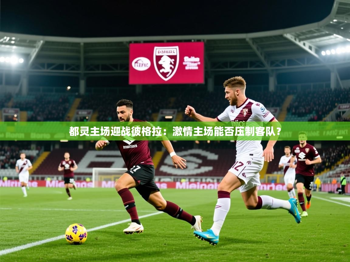 2026米兰体育官方客户端下载都灵主场迎战彼格拉:激情主场能否压制客队? 第2张