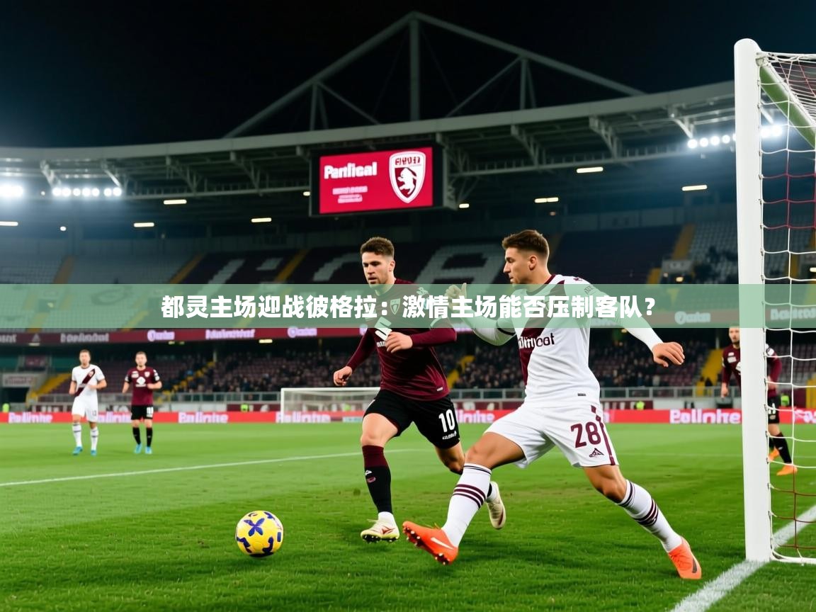 2026米兰体育官方客户端下载都灵主场迎战彼格拉:激情主场能否压制客队? 第3张