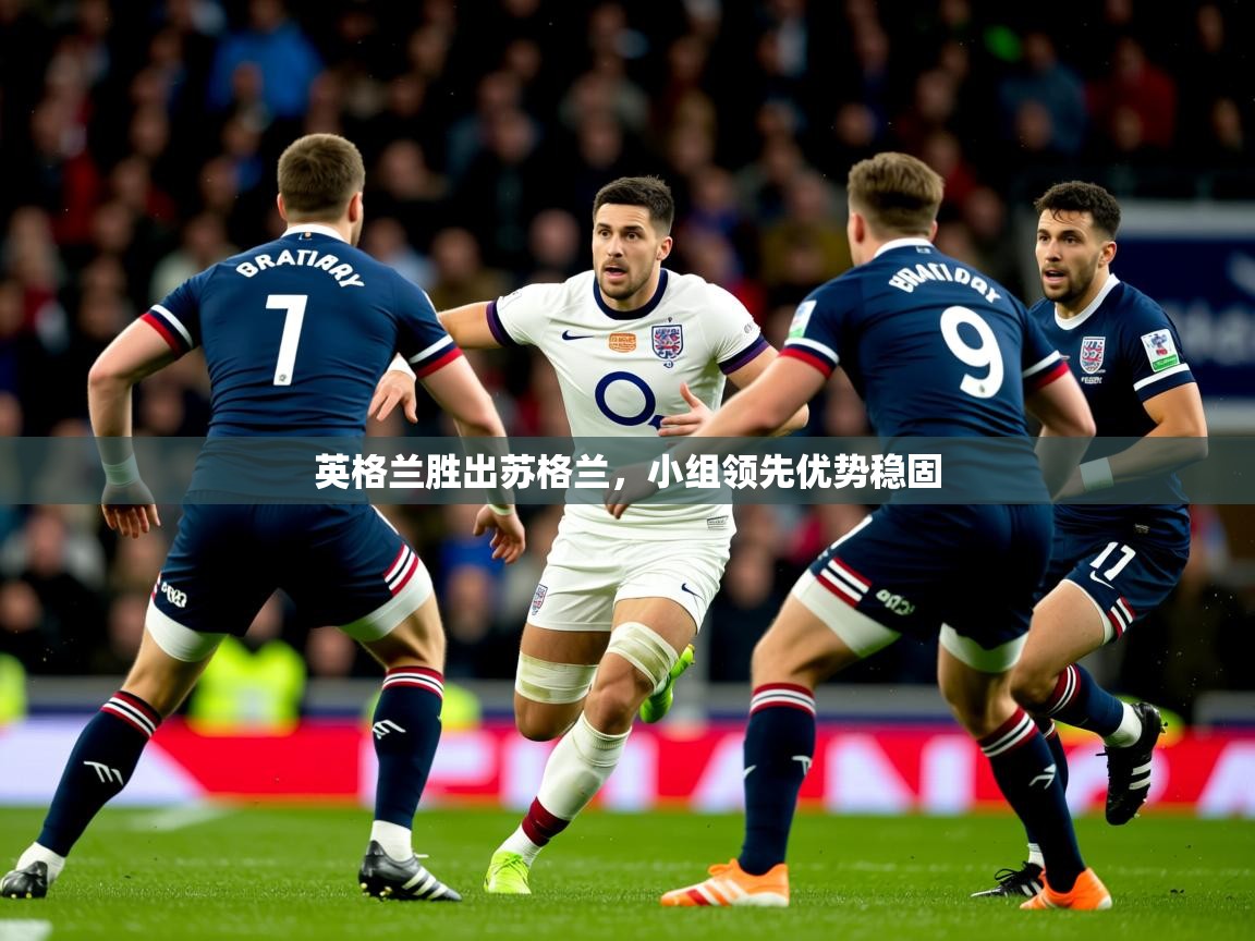 2026米兰体育官方拉斯帕尔马斯赞助商英格兰胜出苏格兰，小组领先优势稳固  第2张