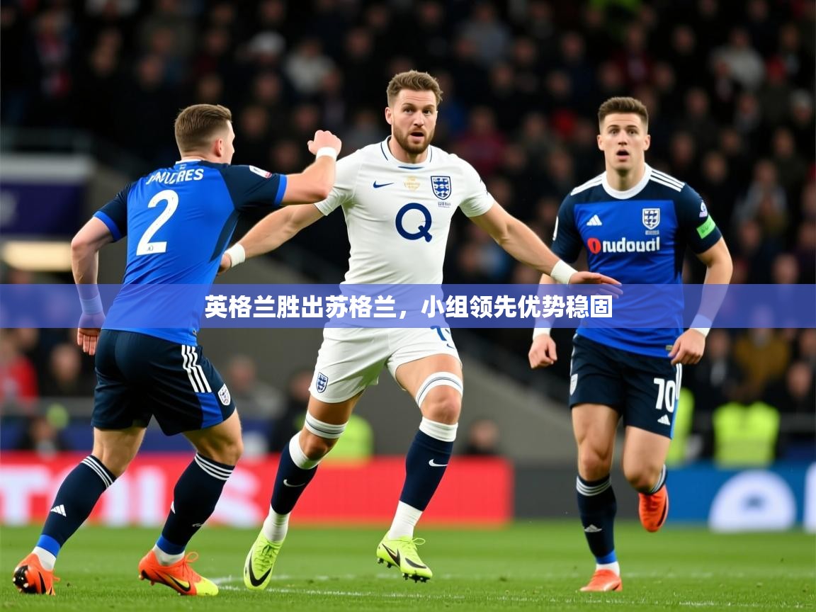 2026米兰体育官方拉斯帕尔马斯赞助商英格兰胜出苏格兰，小组领先优势稳固  第3张