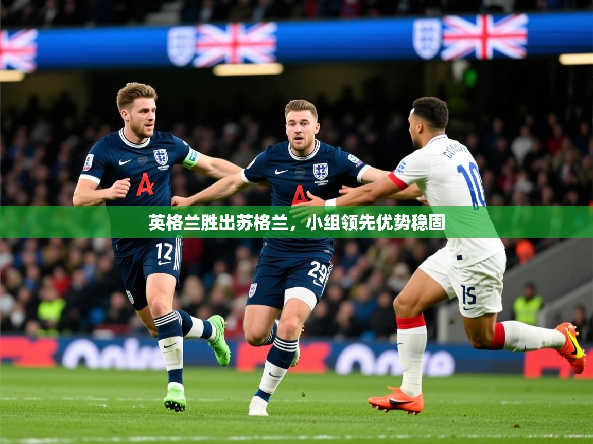 2026米兰体育官方拉斯帕尔马斯赞助商英格兰胜出苏格兰，小组领先优势稳固  第4张