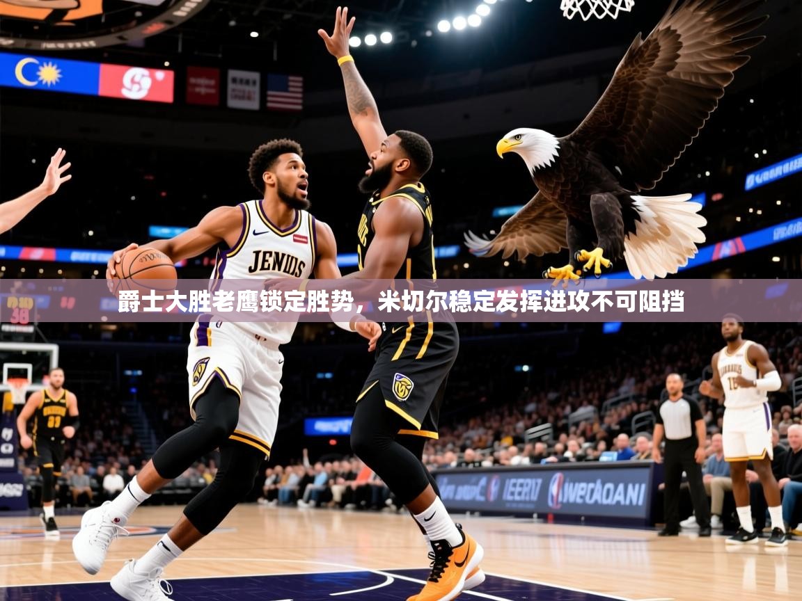 2026米兰体育网页版登录爵士大胜老鹰锁定胜势，米切尔稳定发挥进攻不可阻挡