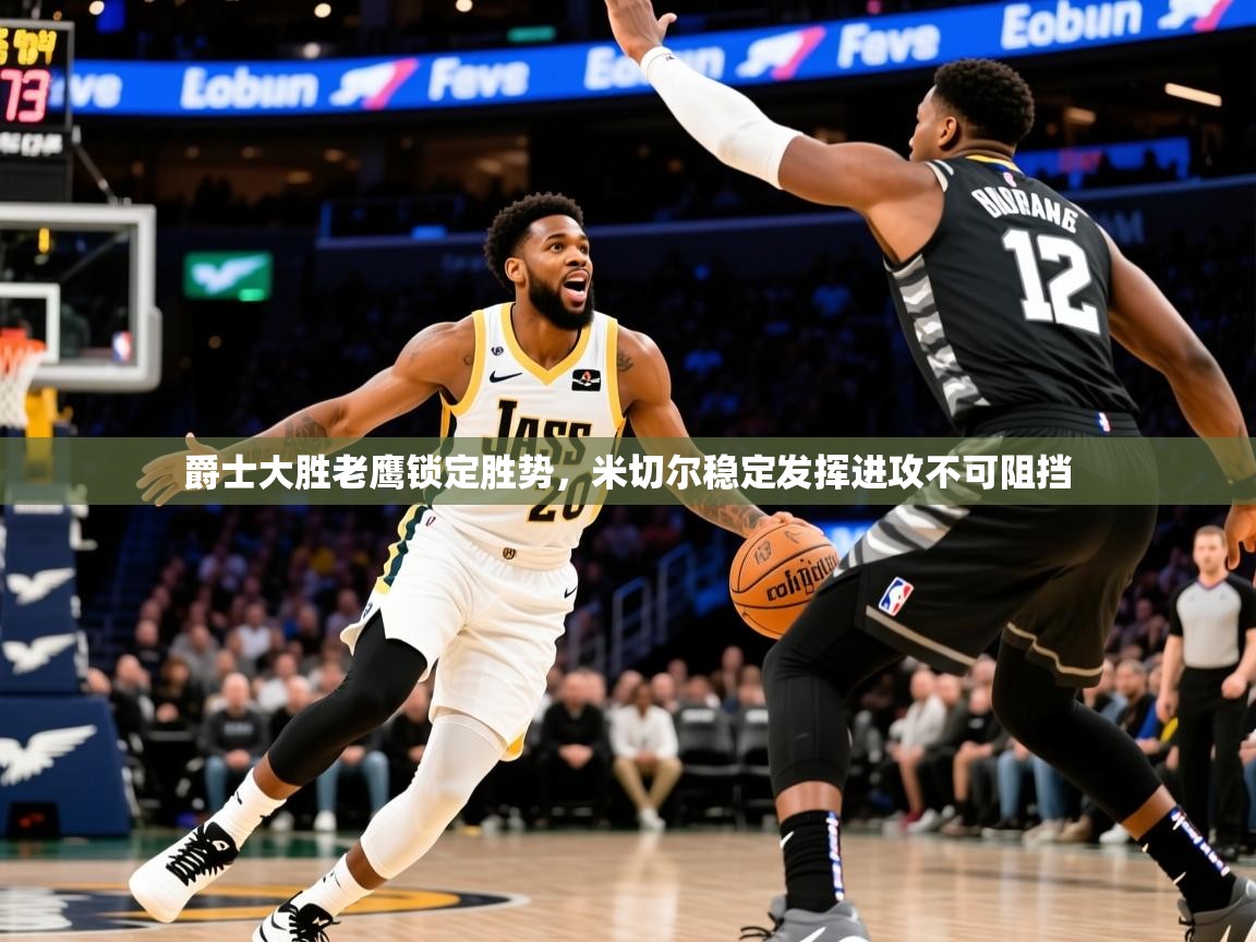 2026米兰体育网页版登录爵士大胜老鹰锁定胜势，米切尔稳定发挥进攻不可阻挡  第2张