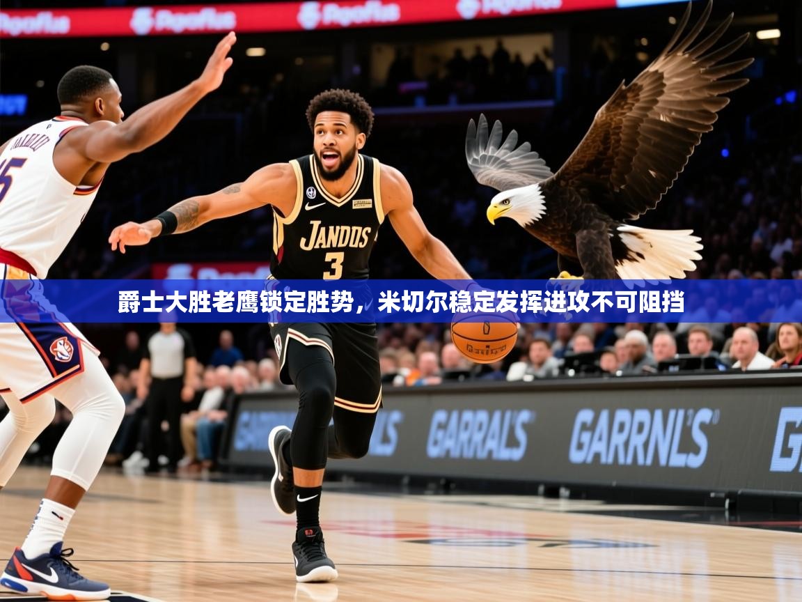 2026米兰体育网页版登录爵士大胜老鹰锁定胜势，米切尔稳定发挥进攻不可阻挡  第3张