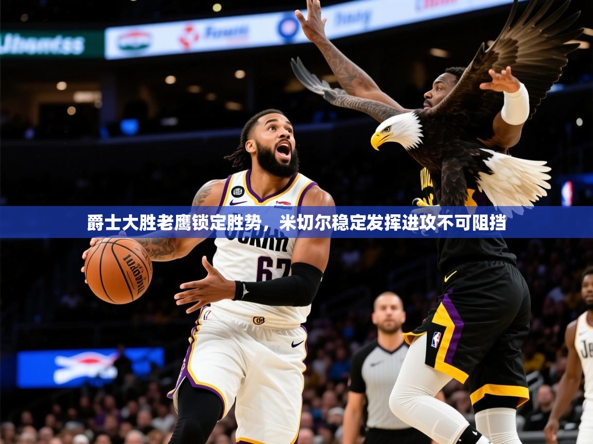 2026米兰体育网页版登录爵士大胜老鹰锁定胜势，米切尔稳定发挥进攻不可阻挡  第4张