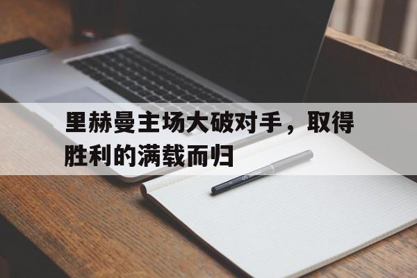 里赫曼主场大破对手，取得胜利的满载而归的简单介绍