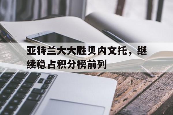 亚特兰大大胜贝内文托，继续稳占积分榜前列